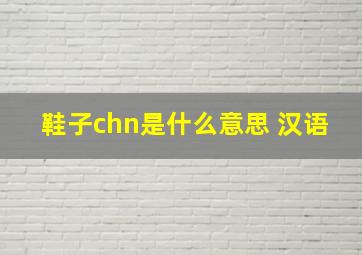 鞋子chn是什么意思 汉语